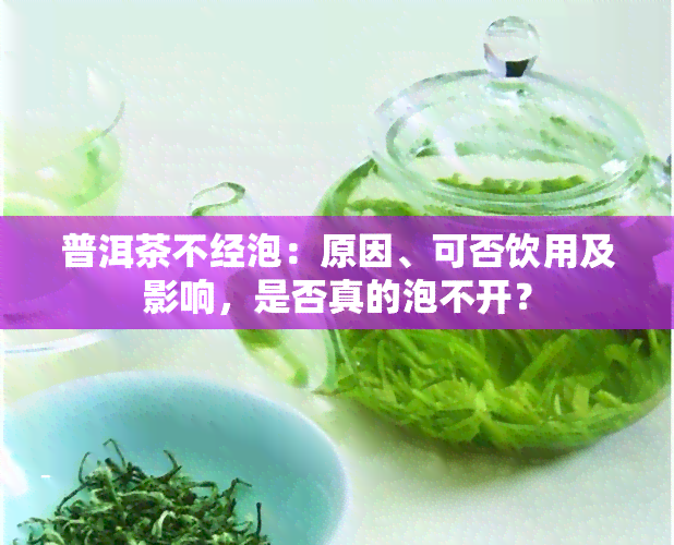 普洱茶不经泡：原因、可否饮用及影响，是否真的泡不开？