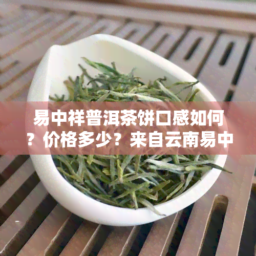 易中祥普洱茶饼口感如何？价格多少？来自云南易中祥茶厂的产品如何评价？