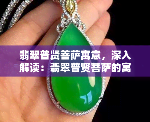 翡翠普贤菩萨寓意，深入解读：翡翠普贤菩萨的寓意与象征意义