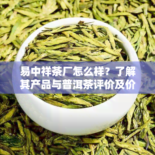 易中祥茶厂怎么样？了解其产品与普洱茶评价及价格