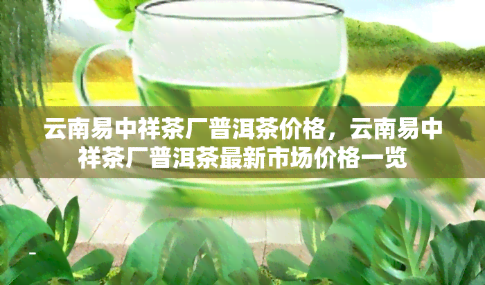 云南易中祥茶厂普洱茶价格，云南易中祥茶厂普洱茶最新市场价格一览