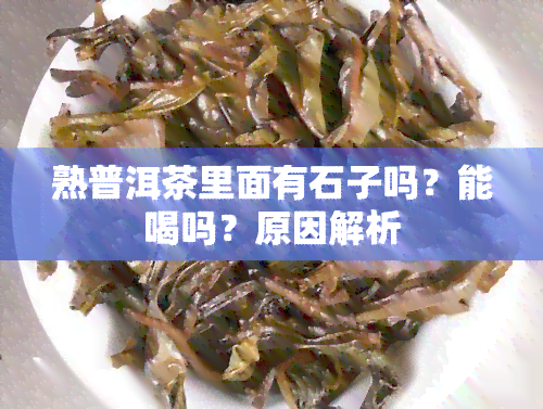 熟普洱茶里面有石子吗？能喝吗？原因解析