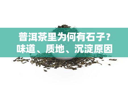 普洱茶里为何有石子？味道、质地、沉淀原因解析