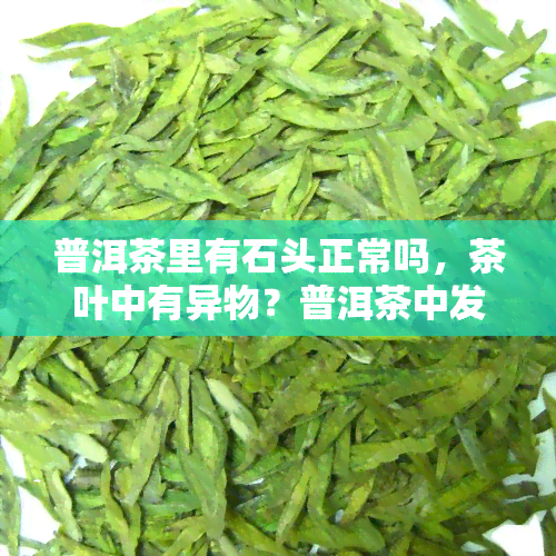 普洱茶里有石头正常吗，茶叶中有异物？普洱茶中发现石头是否正常？