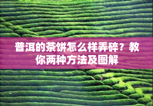 普洱的茶饼怎么样弄碎？教你两种方法及图解