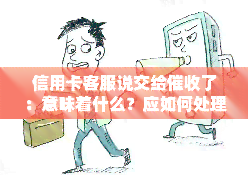 信用卡客服说交给了：意味着什么？应如何处理电话？