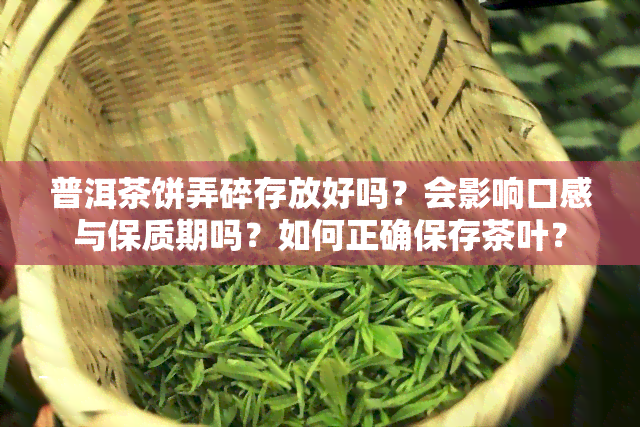 普洱茶饼弄碎存放好吗？会影响口感与保质期吗？如何正确保存茶叶？