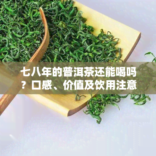 七八年的普洱茶还能喝吗？口感、价值及饮用注意事项