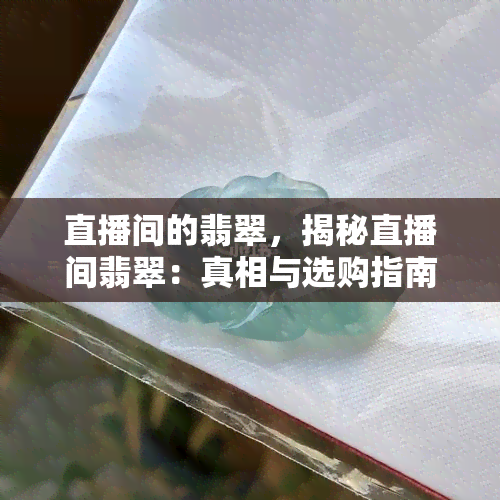 直播间的翡翠，揭秘直播间翡翠：真相与选购指南