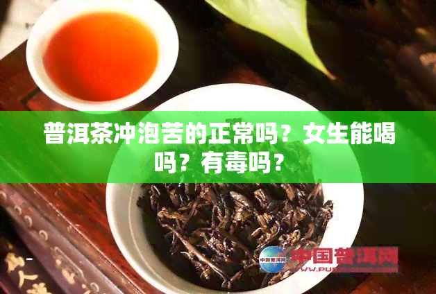 普洱茶冲泡苦的正常吗？女生能喝吗？有吗？