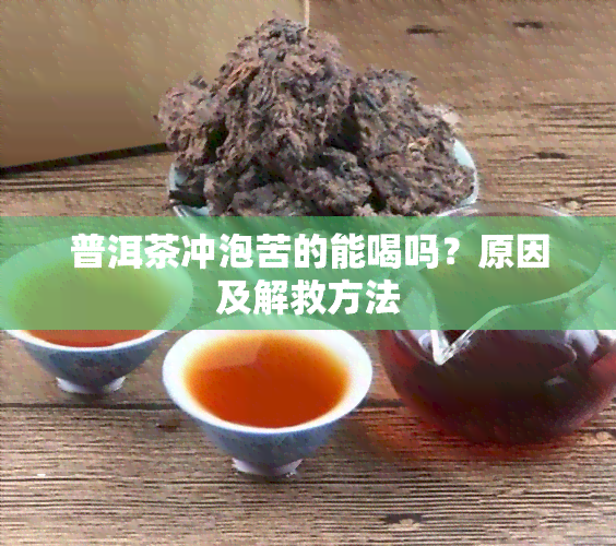 普洱茶冲泡苦的能喝吗？原因及解救方法