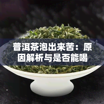 普洱茶泡出来苦：原因解析与是否能喝