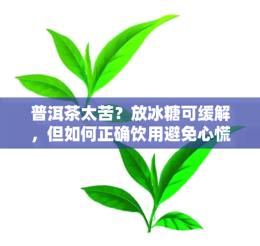 普洱茶太苦？放冰糖可缓解，但如何正确饮用避免心慌？