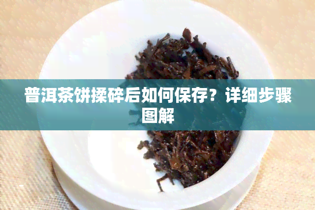 普洱茶饼揉碎后如何保存？详细步骤图解