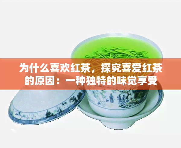 为什么喜欢红茶，探究喜爱红茶的原因：一种独特的味觉享受