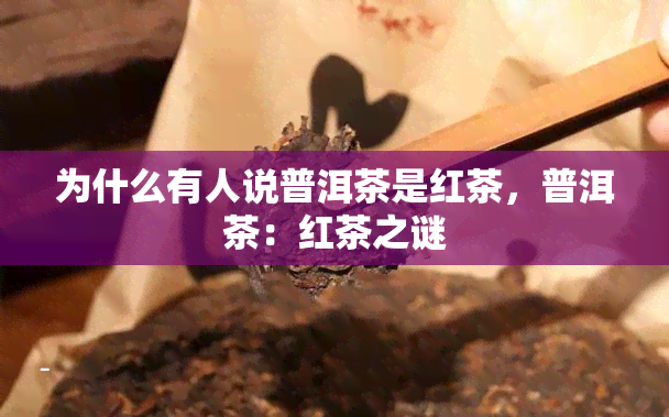 为什么有人说普洱茶是红茶，普洱茶：红茶之谜