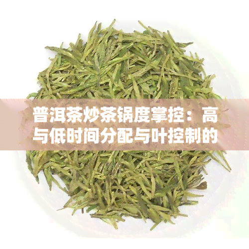 普洱茶炒茶锅度掌控：高与低时间分配与叶控制的目的