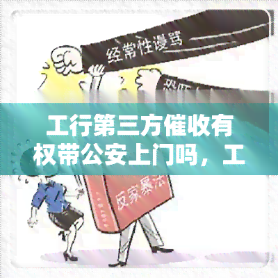 工行第三方有权带公安上门吗，工行第三方：是否有权带公安上门？