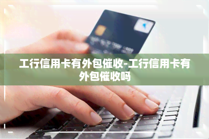 工行信用卡有外包-工行信用卡有外包吗