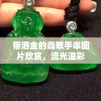 带洒金的翡翠手串图片欣赏，流光溢彩！洒金翡翠手串美图欣赏