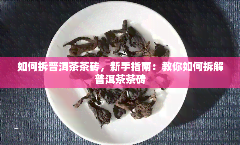 如何拆普洱茶茶砖，新手指南：教你如何拆解普洱茶茶砖