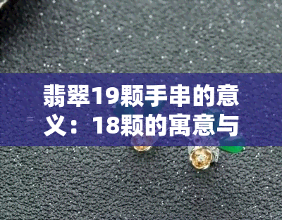 翡翠19颗手串的意义：18颗的寓意与价格解析