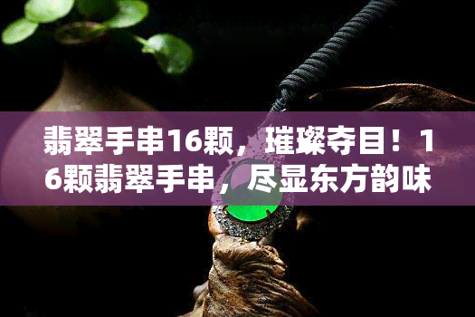 翡翠手串16颗，璀璨夺目！16颗翡翠手串，尽显东方韵味