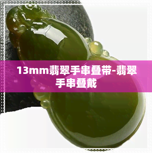 13mm翡翠手串叠带-翡翠手串叠戴