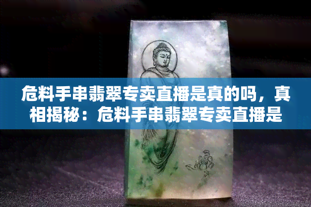 危料手串翡翠专卖直播是真的吗，真相揭秘：危料手串翡翠专卖直播是否可信？