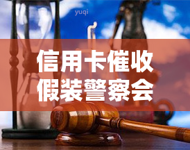 信用卡假装警察会抓人吗，警惕！信用卡假冒警察，切勿轻信并保持冷静