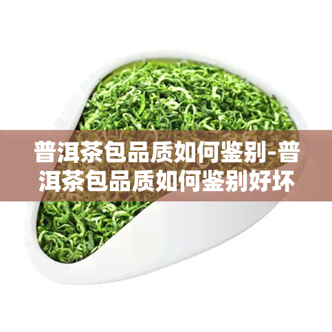 普洱茶包品质如何鉴别-普洱茶包品质如何鉴别好坏