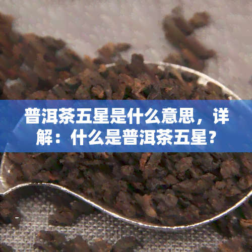 普洱茶五星是什么意思，详解：什么是普洱茶五星？