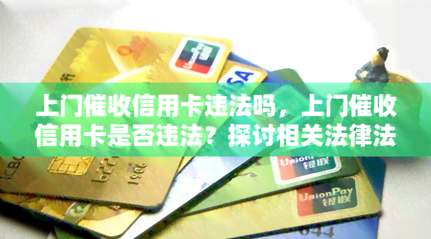 上门信用卡违法吗，上门信用卡是否违法？探讨相关法律法规与风险提示