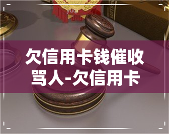 欠信用卡钱骂人-欠信用卡钱骂人怎么办