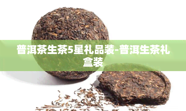 普洱茶生茶5星礼品装-普洱生茶礼盒装