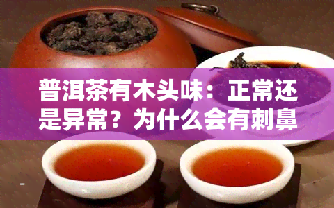 普洱茶有木头味：正常还是异常？为什么会有刺鼻味道？