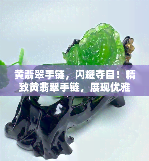 黄翡翠手链，闪耀夺目！精致黄翡翠手链，展现优雅气质