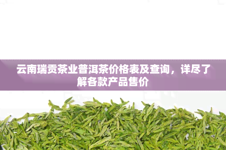 云南瑞贡茶业普洱茶价格表及查询，详尽了解各款产品售价