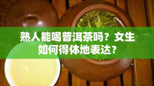 熟人能喝普洱茶吗？女生如何得体地表达？