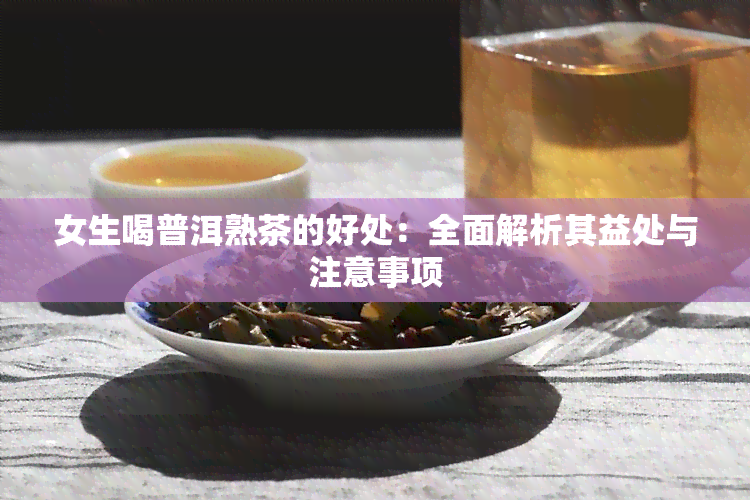 女生喝普洱熟茶的好处：全面解析其益处与注意事项