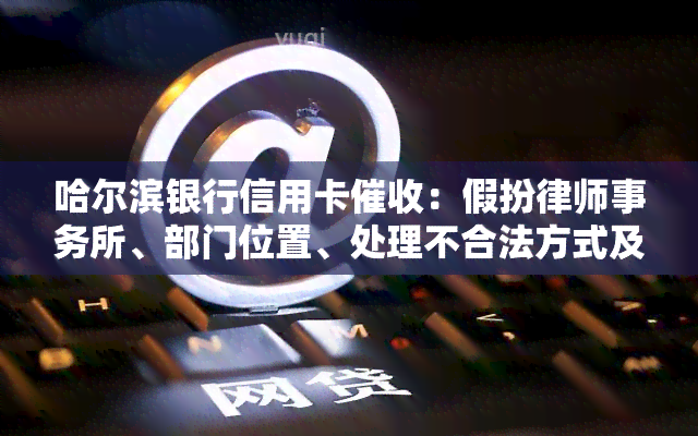 哈尔滨银行信用卡：假扮、部门位置、处理不合法方式及联系方式