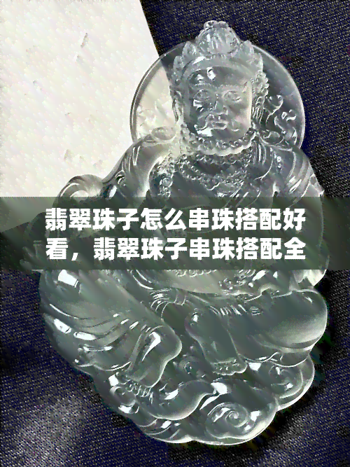 翡翠珠子怎么串珠搭配好看，翡翠珠子串珠搭配全攻略：让你的珠链更出彩！