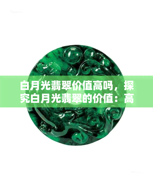 白月光翡翠价值高吗，探究白月光翡翠的价值：高不可攀还是物有所值？