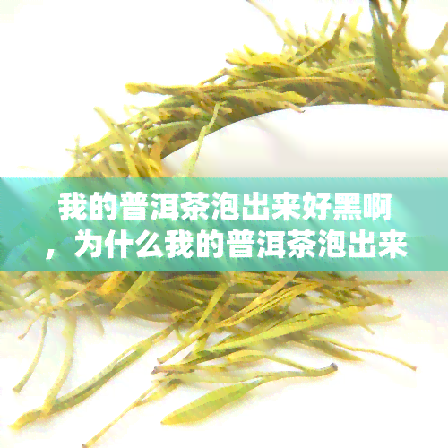 我的普洱茶泡出来好黑啊，为什么我的普洱茶泡出来那么黑？