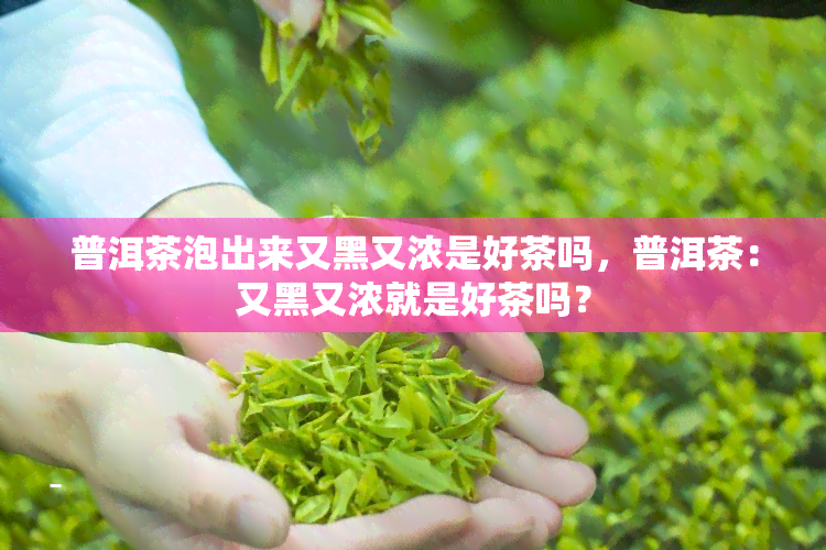 普洱茶泡出来又黑又浓是好茶吗，普洱茶：又黑又浓就是好茶吗？