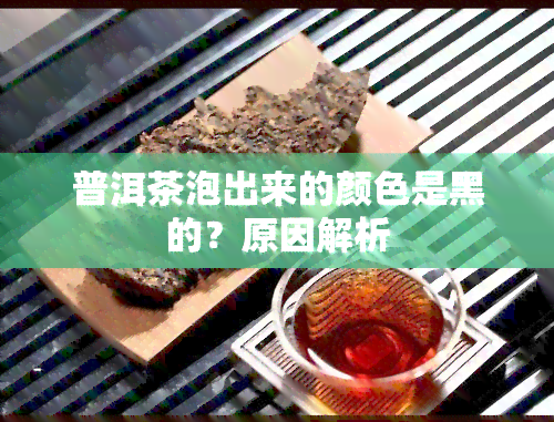 普洱茶泡出来的颜色是黑的？原因解析