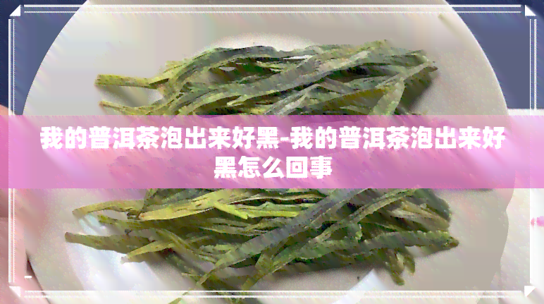 我的普洱茶泡出来好黑-我的普洱茶泡出来好黑怎么回事