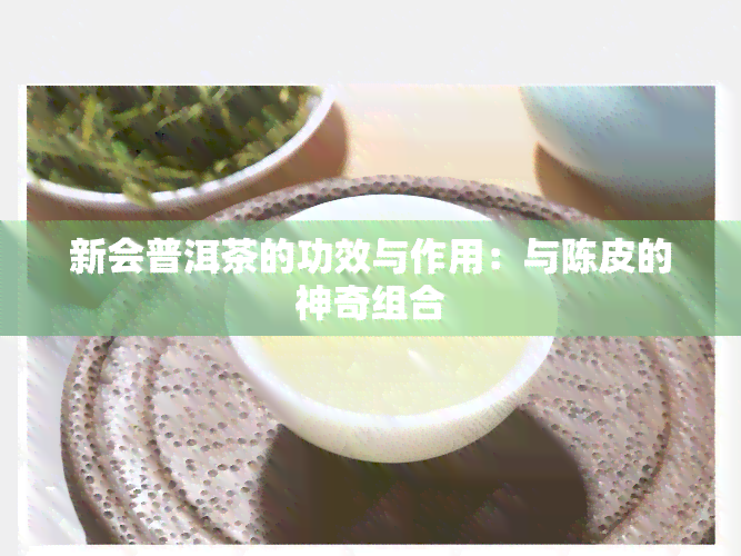 新会普洱茶的功效与作用：与陈皮的神奇组合