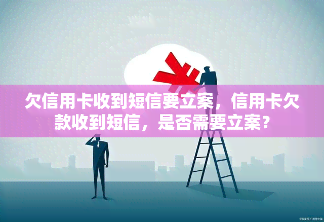 欠信用卡收到短信要立案，信用卡欠款收到短信，是否需要立案？