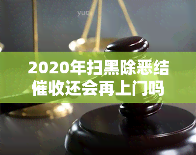 2020年扫黑除恶结还会再上门吗？是否会继续进行？